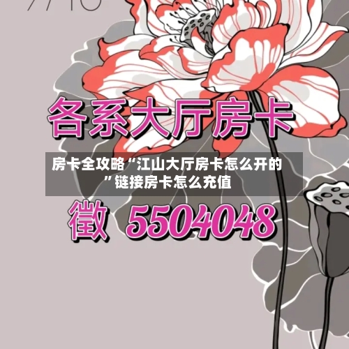 房卡全攻略“江山大厅房卡怎么开的”链接房卡怎么充值