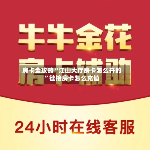 房卡全攻略“江山大厅房卡怎么开的”链接房卡怎么充值-第3张图片