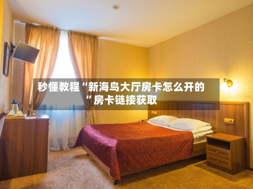 秒懂教程“新海鸟大厅房卡怎么开的”房卡链接获取