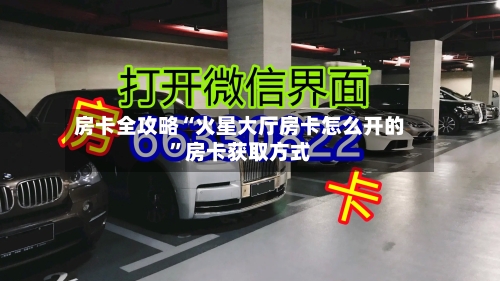 房卡全攻略“火星大厅房卡怎么开的”房卡获取方式-第3张图片