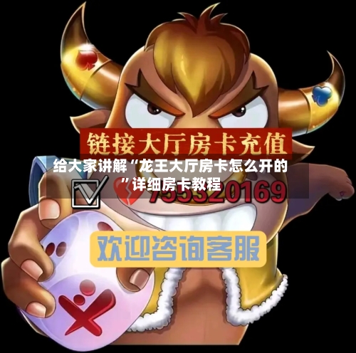 给大家讲解“龙王大厅房卡怎么开的”详细房卡教程-第2张图片