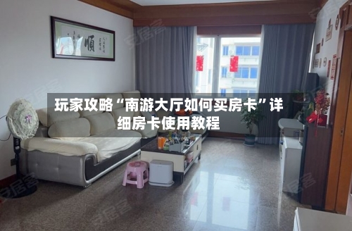 玩家攻略“南游大厅如何买房卡”详细房卡使用教程-第2张图片