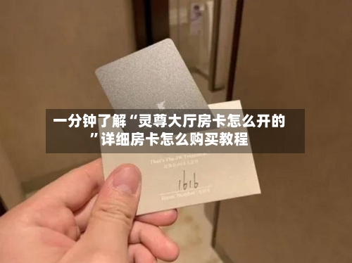 一分钟了解“灵尊大厅房卡怎么开的”详细房卡怎么购买教程-第2张图片