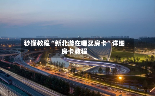 秒懂教程“新北游在哪买房卡”详细房卡教程-第3张图片
