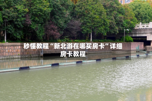 秒懂教程“新北游在哪买房卡”详细房卡教程