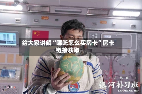 给大家讲解“哪吒怎么买房卡	”房卡链接获取-第3张图片