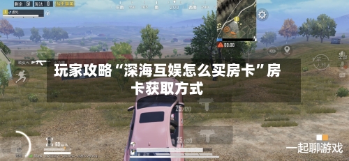 玩家攻略“深海互娱怎么买房卡”房卡获取方式-第2张图片