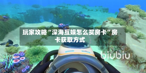 玩家攻略“深海互娱怎么买房卡”房卡获取方式