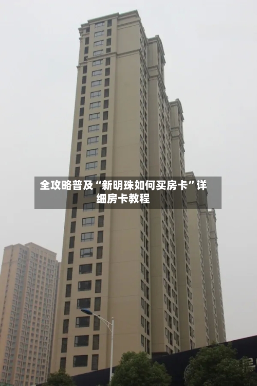 全攻略普及“新明珠如何买房卡	”详细房卡教程-第2张图片