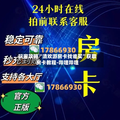玩家攻略“清欢游房卡找谁买”获取房卡教程-哔哩哔哩-第2张图片