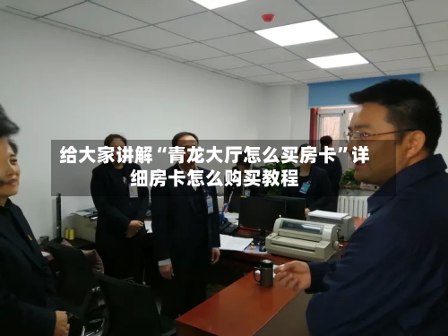 给大家讲解“青龙大厅怎么买房卡”详细房卡怎么购买教程-第2张图片