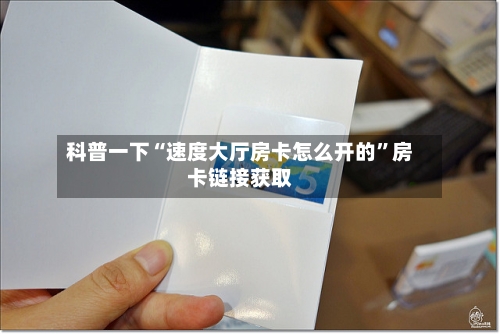 科普一下“速度大厅房卡怎么开的	”房卡链接获取-第3张图片