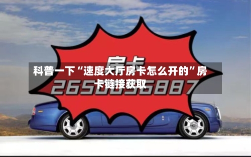 科普一下“速度大厅房卡怎么开的”房卡链接获取-第2张图片