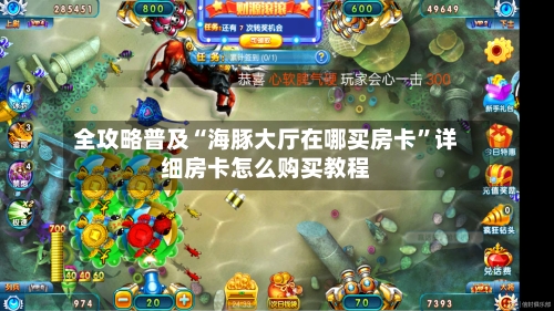 全攻略普及“海豚大厅在哪买房卡”详细房卡怎么购买教程