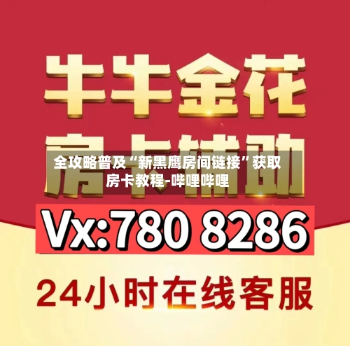 全攻略普及“新黑鹰房间链接”获取房卡教程-哔哩哔哩