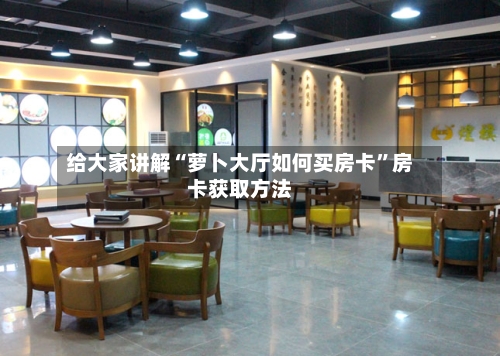 给大家讲解“萝卜大厅如何买房卡”房卡获取方法-第2张图片