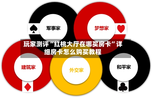 玩家测评“红桃大厅在哪买房卡”详细房卡怎么购买教程