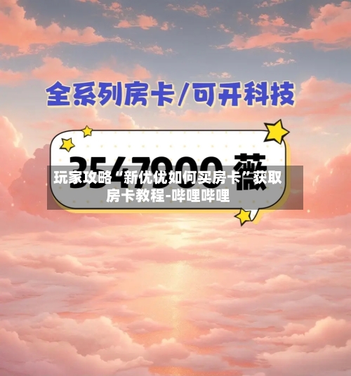 玩家攻略“新优优如何买房卡”获取房卡教程-哔哩哔哩-第2张图片