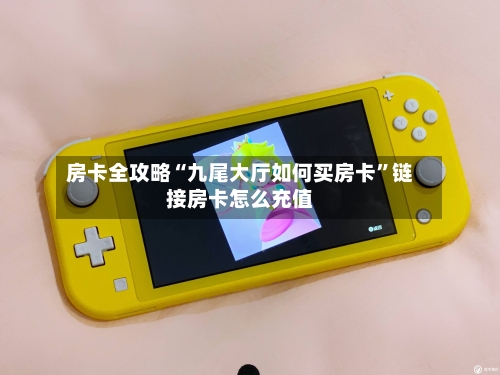 房卡全攻略“九尾大厅如何买房卡”链接房卡怎么充值