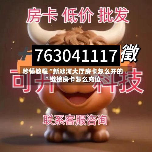 秒懂教程“新冰河大厅房卡怎么开的”链接房卡怎么充值-第2张图片