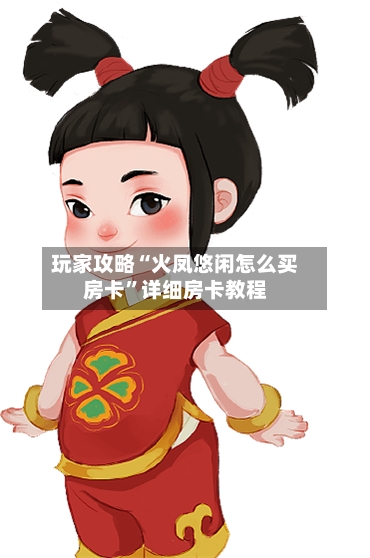玩家攻略“火凤悠闲怎么买房卡”详细房卡教程