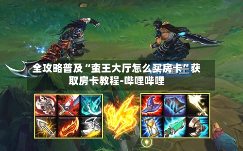全攻略普及“蛮王大厅怎么买房卡”获取房卡教程-哔哩哔哩