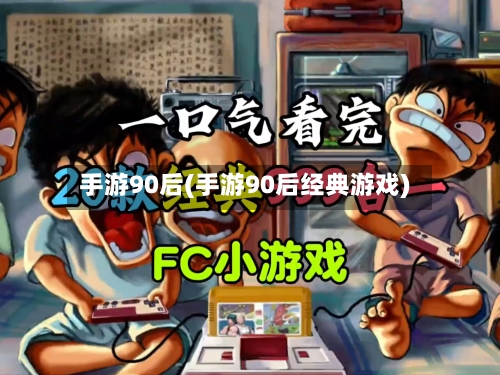 手游90后(手游90后经典游戏)