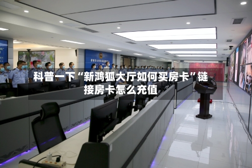 科普一下“新鸿狐大厅如何买房卡”链接房卡怎么充值-第2张图片