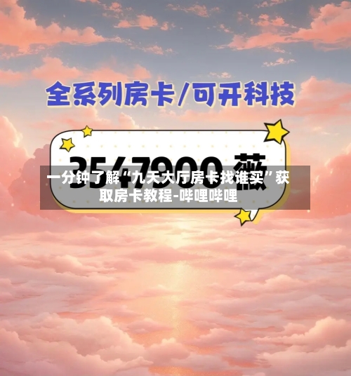 一分钟了解“九天大厅房卡找谁买”获取房卡教程-哔哩哔哩