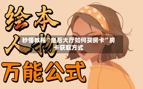 秒懂教程“皇后大厅如何买房卡”房卡获取方式