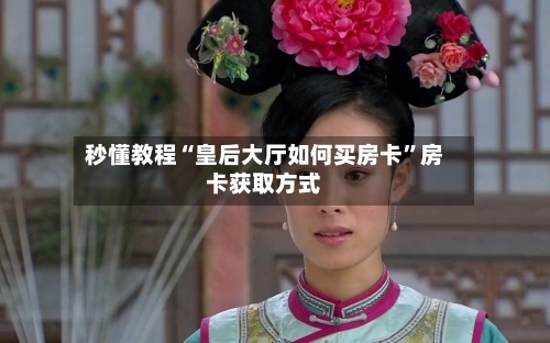 秒懂教程“皇后大厅如何买房卡”房卡获取方式-第2张图片