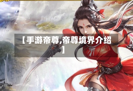 【手游帝尊,帝尊境界介绍】-第3张图片