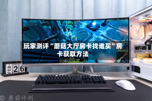 玩家测评“蘑菇大厅房卡找谁买”房卡获取方法-第3张图片