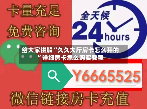 给大家讲解“久久大厅房卡怎么开的”详细房卡怎么购买教程