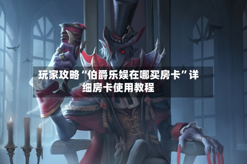 玩家攻略“伯爵乐娱在哪买房卡”详细房卡使用教程