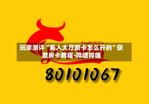 玩家测评“美人大厅房卡怎么开的”获取房卡教程-哔哩哔哩-第2张图片