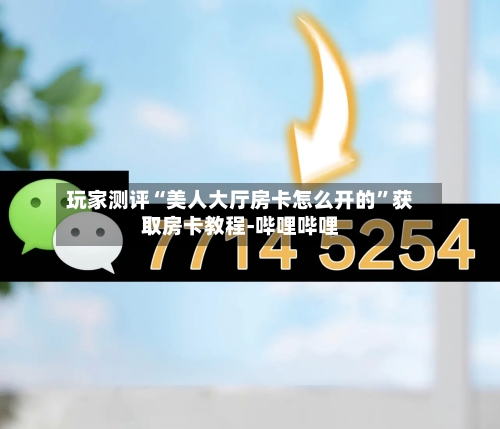 玩家测评“美人大厅房卡怎么开的”获取房卡教程-哔哩哔哩