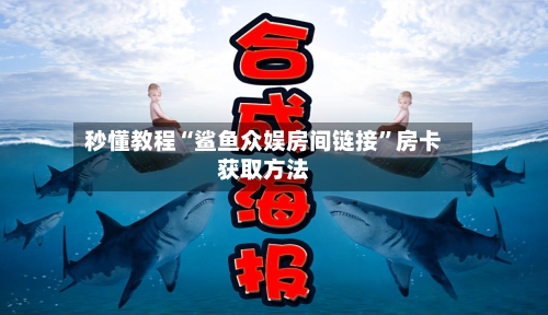 秒懂教程“鲨鱼众娱房间链接”房卡获取方法
