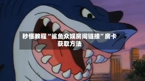 秒懂教程“鲨鱼众娱房间链接	”房卡获取方法-第2张图片