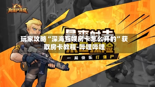 玩家攻略“深海互娱房卡怎么开的”获取房卡教程-哔哩哔哩