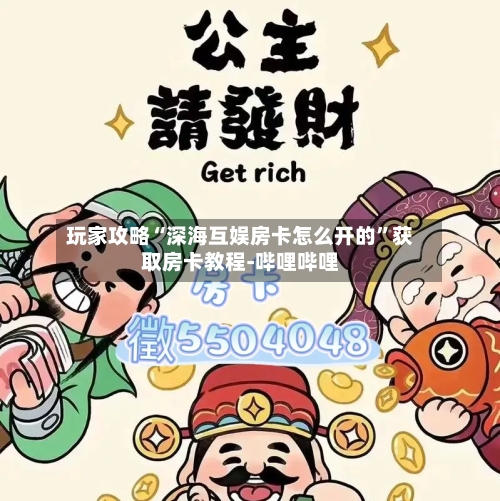 玩家攻略“深海互娱房卡怎么开的	”获取房卡教程-哔哩哔哩-第3张图片