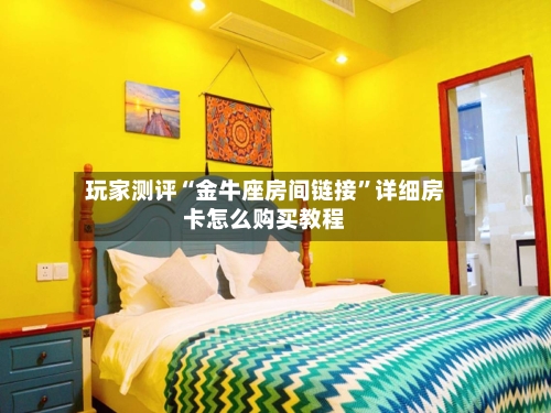 玩家测评“金牛座房间链接”详细房卡怎么购买教程