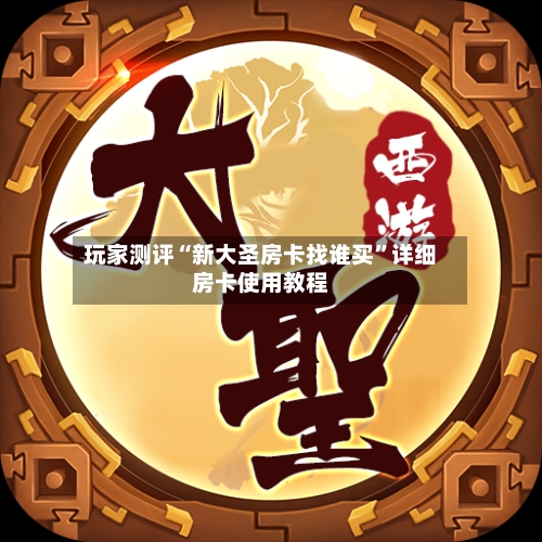 玩家测评“新大圣房卡找谁买”详细房卡使用教程
