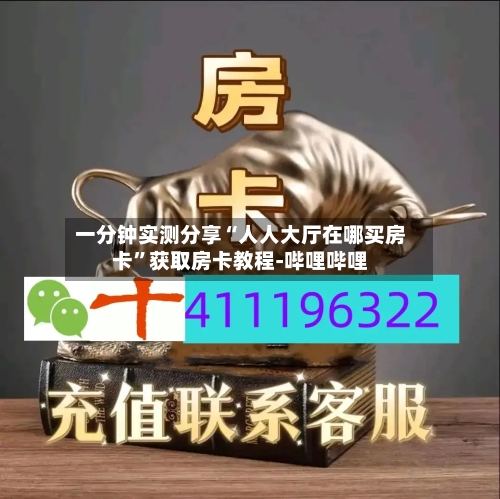 一分钟实测分享“人人大厅在哪买房卡”获取房卡教程-哔哩哔哩-第2张图片