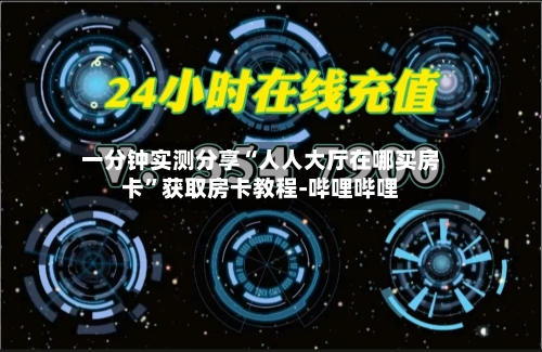 一分钟实测分享“人人大厅在哪买房卡”获取房卡教程-哔哩哔哩