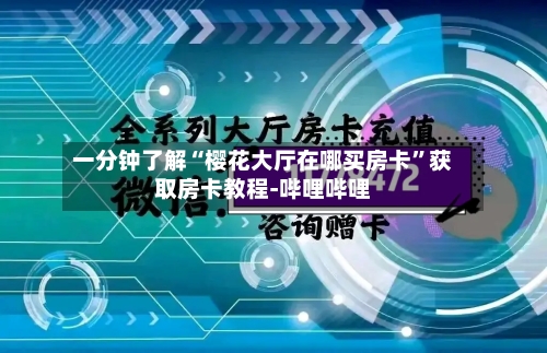 一分钟了解“樱花大厅在哪买房卡”获取房卡教程-哔哩哔哩-第2张图片