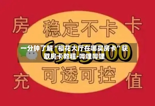 一分钟了解“樱花大厅在哪买房卡”获取房卡教程-哔哩哔哩
