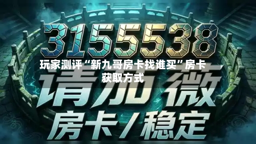 玩家测评“新九哥房卡找谁买”房卡获取方式-第2张图片