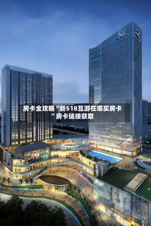 房卡全攻略“新518互游在哪买房卡	”房卡链接获取-第2张图片