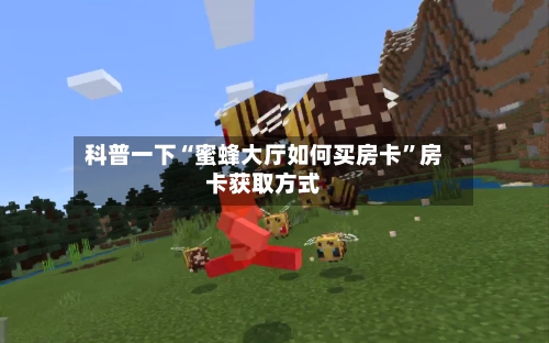 科普一下“蜜蜂大厅如何买房卡”房卡获取方式
